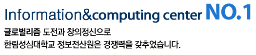 Information&computing center NO.1 글로벌리즘 도전과 창의정신으로 한림성심대학교 정보전산원은 경쟁력을 갖추었습니다.
